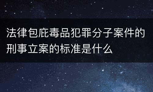 法律包庇毒品犯罪分子案件的刑事立案的标准是什么