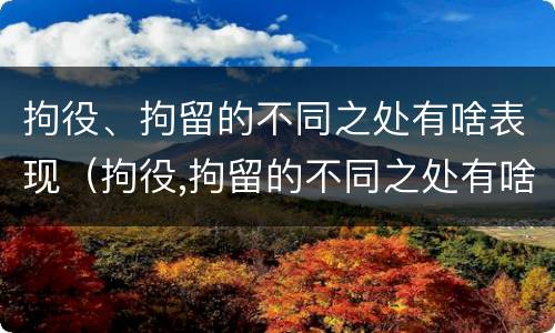 拘役、拘留的不同之处有啥表现（拘役,拘留的不同之处有啥表现和影响）