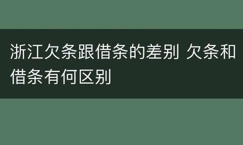 浙江欠条跟借条的差别 欠条和借条有何区别