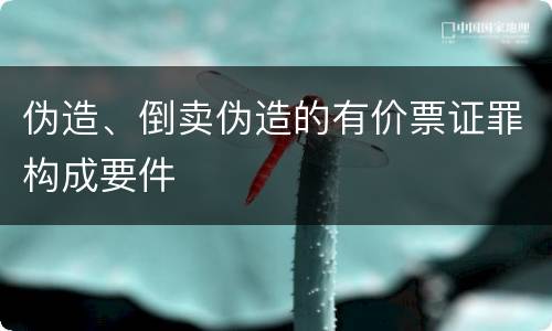伪造、倒卖伪造的有价票证罪构成要件