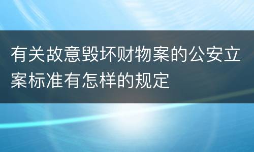 有关故意毁坏财物案的公安立案标准有怎样的规定