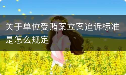 关于单位受贿案立案追诉标准是怎么规定