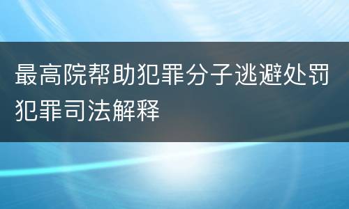 最高院帮助犯罪分子逃避处罚犯罪司法解释