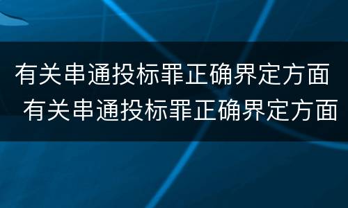 有关串通投标罪正确界定方面 有关串通投标罪正确界定方面