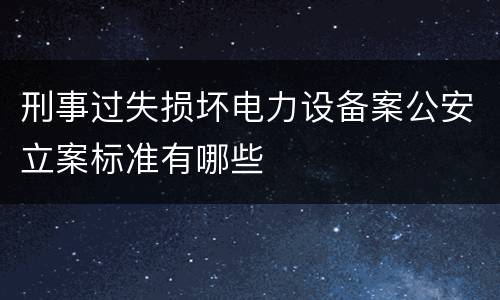 刑事过失损坏电力设备案公安立案标准有哪些
