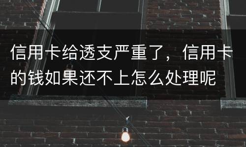 信用卡给透支严重了，信用卡的钱如果还不上怎么处理呢