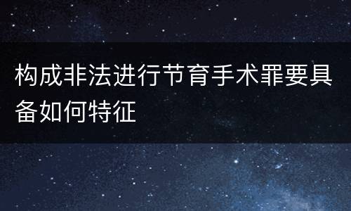 构成非法进行节育手术罪要具备如何特征