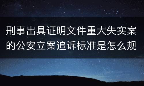 刑事出具证明文件重大失实案的公安立案追诉标准是怎么规定