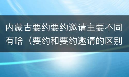 内蒙古要约要约邀请主要不同有啥（要约和要约邀请的区别承诺）