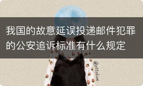 我国的故意延误投递邮件犯罪的公安追诉标准有什么规定