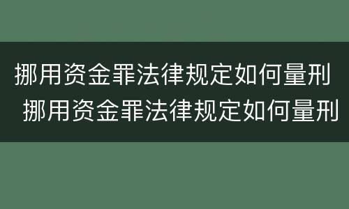 挪用资金罪法律规定如何量刑 挪用资金罪法律规定如何量刑的