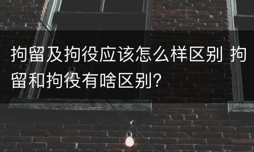 拘留及拘役应该怎么样区别 拘留和拘役有啥区别?