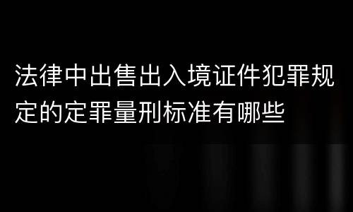 法律中出售出入境证件犯罪规定的定罪量刑标准有哪些
