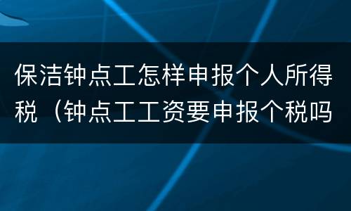 保洁钟点工怎样申报个人所得税（钟点工工资要申报个税吗）