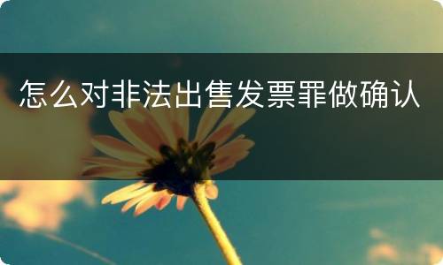 怎么对非法出售发票罪做确认