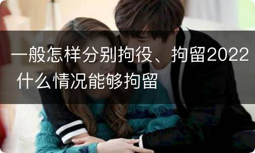 一般怎样分别拘役、拘留2022 什么情况能够拘留