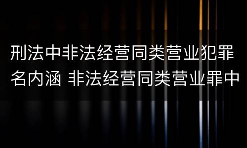 刑法中非法经营同类营业犯罪名内涵 非法经营同类营业罪中的犯罪主体