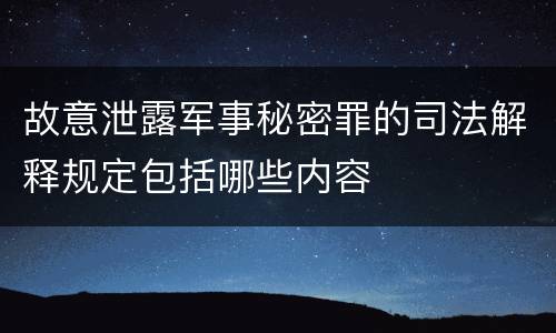 故意泄露军事秘密罪的司法解释规定包括哪些内容