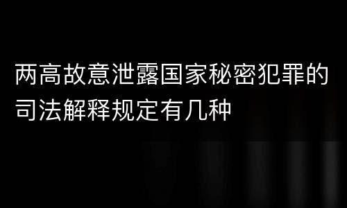 两高故意泄露国家秘密犯罪的司法解释规定有几种
