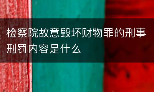 检察院故意毁坏财物罪的刑事刑罚内容是什么