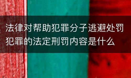 法律对帮助犯罪分子逃避处罚犯罪的法定刑罚内容是什么