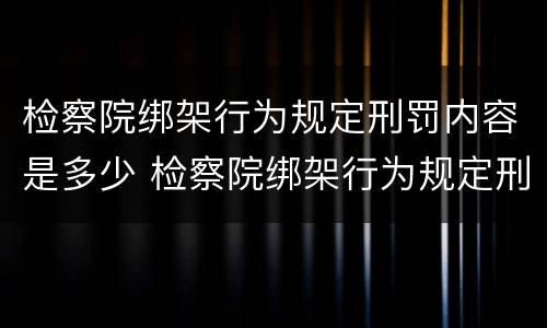 检察院绑架行为规定刑罚内容是多少 检察院绑架行为规定刑罚内容是多少天