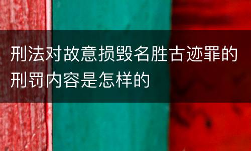 刑法对故意损毁名胜古迹罪的刑罚内容是怎样的