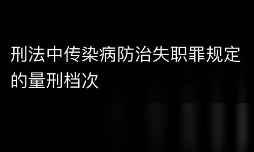 刑法中传染病防治失职罪规定的量刑档次