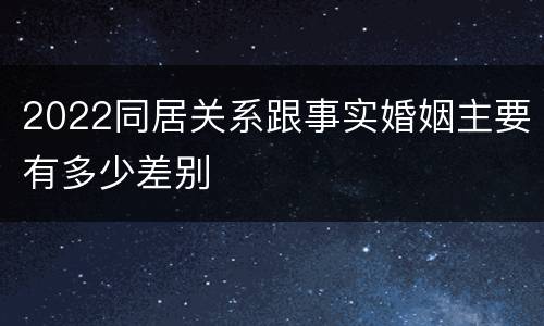 2022同居关系跟事实婚姻主要有多少差别