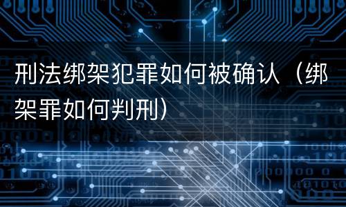 刑法绑架犯罪如何被确认（绑架罪如何判刑）