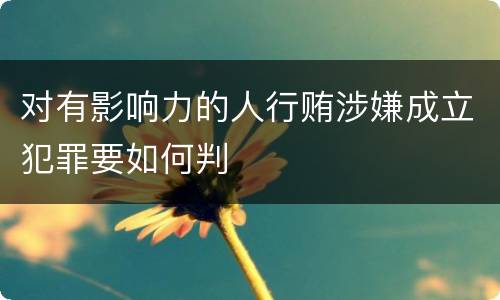 对有影响力的人行贿涉嫌成立犯罪要如何判