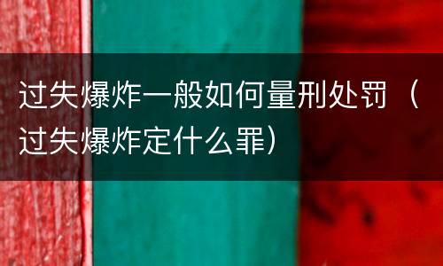 过失爆炸一般如何量刑处罚（过失爆炸定什么罪）