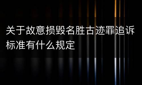关于故意损毁名胜古迹罪追诉标准有什么规定