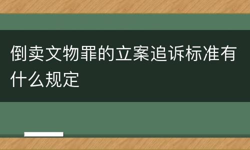 倒卖文物罪的立案追诉标准有什么规定