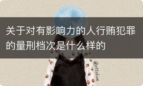 关于对有影响力的人行贿犯罪的量刑档次是什么样的