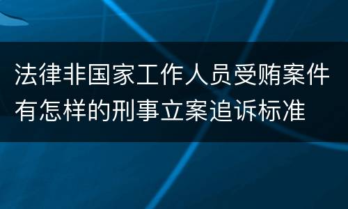法律非国家工作人员受贿案件有怎样的刑事立案追诉标准