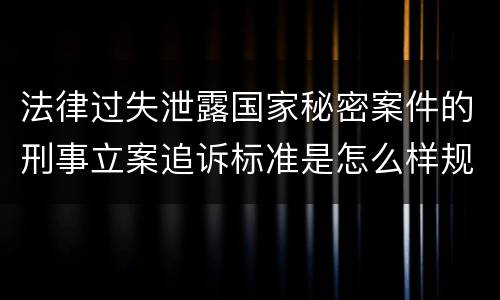法律过失泄露国家秘密案件的刑事立案追诉标准是怎么样规定