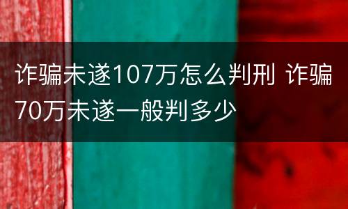 诈骗未遂107万怎么判刑 诈骗70万未遂一般判多少