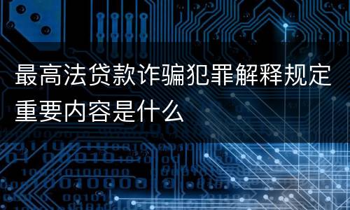 最高法贷款诈骗犯罪解释规定重要内容是什么