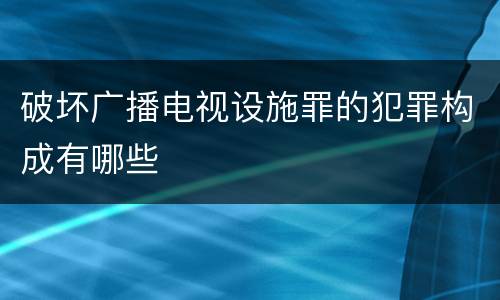 破坏广播电视设施罪的犯罪构成有哪些