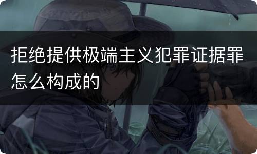 拒绝提供极端主义犯罪证据罪怎么构成的