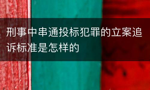 刑事中串通投标犯罪的立案追诉标准是怎样的