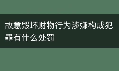 故意毁坏财物行为涉嫌构成犯罪有什么处罚