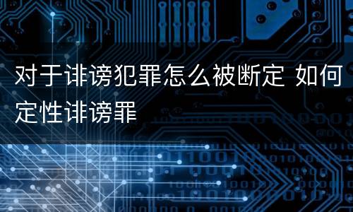 对于诽谤犯罪怎么被断定 如何定性诽谤罪