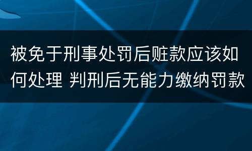 被免于刑事处罚后赃款应该如何处理 判刑后无能力缴纳罚款和赃款