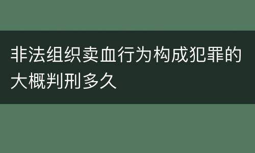 非法组织卖血行为构成犯罪的大概判刑多久