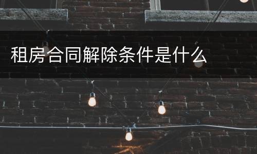 租房合同解除条件是什么