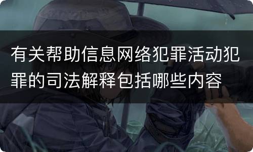 有关帮助信息网络犯罪活动犯罪的司法解释包括哪些内容