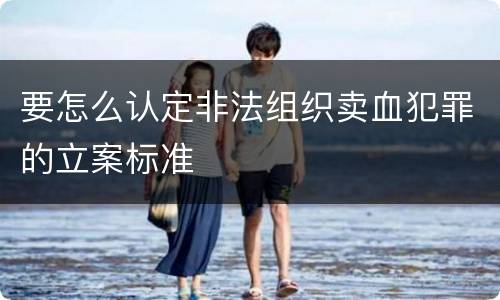 要怎么认定非法组织卖血犯罪的立案标准