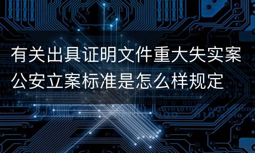 有关出具证明文件重大失实案公安立案标准是怎么样规定